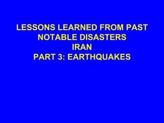 LESSONS LEARNED FROM PAST
    NOTABLE DISASTERS
            IRAN
   PART 3: EARTHQUAKES
 