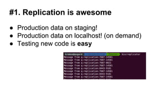 #1. Replication is awesome
● Production data on staging!
● Production data on localhost! (on demand)
● Testing new code is easy
 