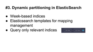 #3. Dynamic partitioning in ElasticSearch
● Week-based indices
● Elasticsearch templates for mapping
management
● Query only relevant indices
 