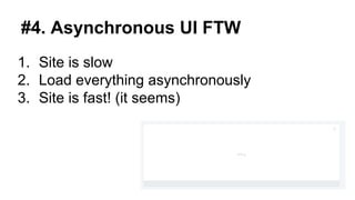 #4. Asynchronous UI FTW
1. Site is slow
2. Load everything asynchronously
3. Site is fast! (it seems)
 