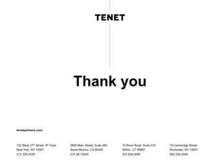 Thank you
tenetpartners.com
122 West 27th Street, 9th Floor
New York, NY 10001
212 329-3030
2665 Main Street, Suite 260
Santa Monica, CA 90405
310 581-9200
15 River Road, Suite 310
Wilton, CT 06897
203 834-0087
19 Cambridge Street
Rochester, NY 14607
585 256-2040
 