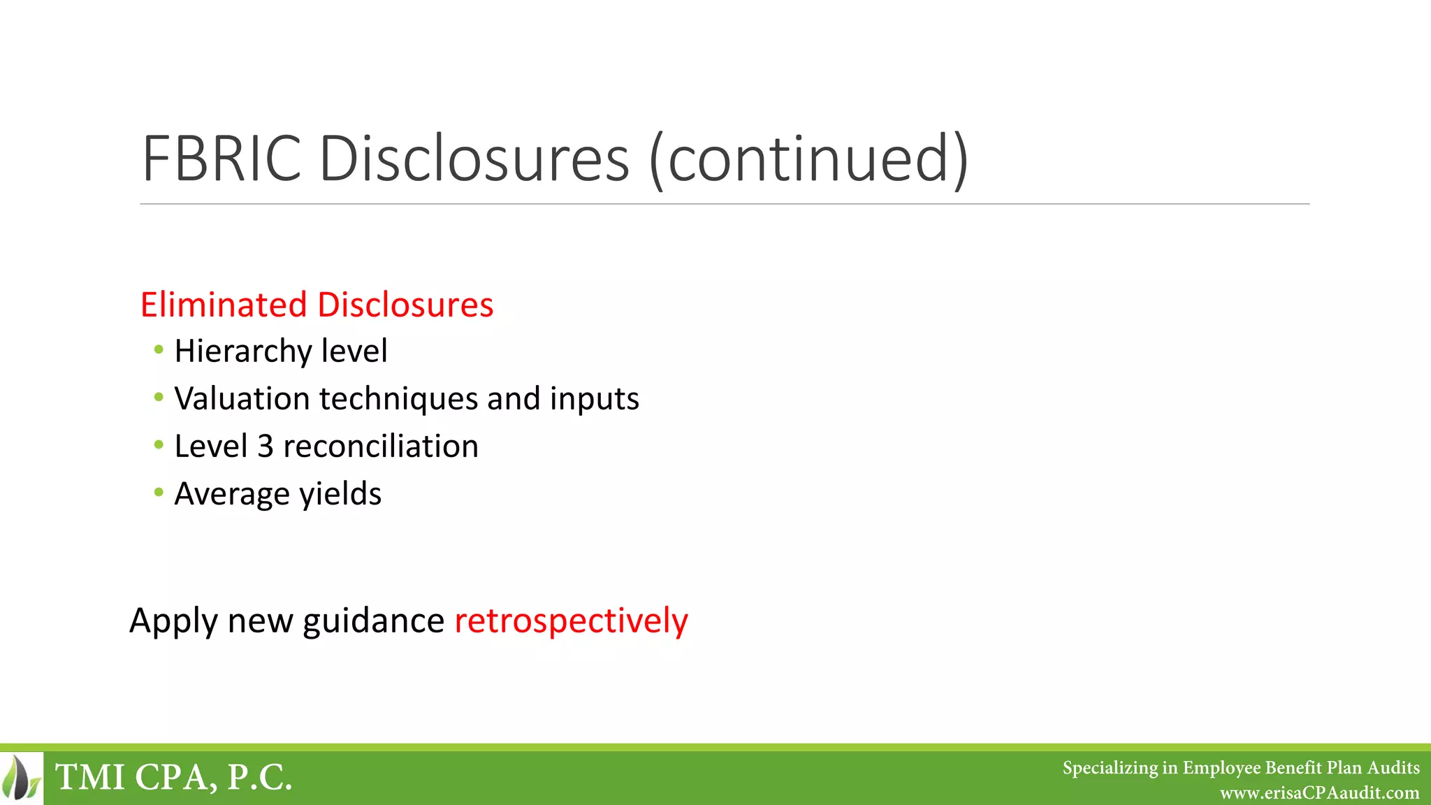 FBRIC Disclosures (continued)
Eliminated Disclosures
• Hierarchy level
• Valuation techniques and inputs
• Level 3 reconciliation
• Average yields
Apply new guidance retrospectively
TMI CPA, P.C. Specializing in Employee Benefit Plan Audits
www.erisaCPAaudit.com
 
