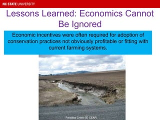 Economic incentives were often required for adoption of
conservation practices not obviously profitable or fitting with
current farming systems.
Lessons Learned: Economics Cannot
Be Ignored
Paradise Creek (ID CEAP)
 