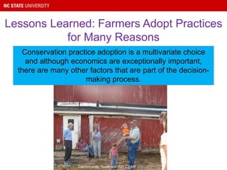 Lessons Learned: Farmers Adopt Practices
for Many Reasons
Cannonsville Reservoir (NY CEAP)
Conservation practice adoption is a multivariate choice
and although economics are exceptionally important,
there are many other factors that are part of the decision-
making process.
 