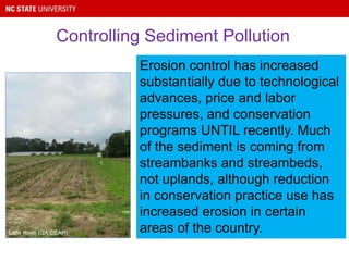 Erosion control has increased
substantially due to technological
advances, price and labor
pressures, and conservation
programs UNTIL recently. Much
of the sediment is coming from
streambanks and streambeds,
not uplands, although reduction
in conservation practice use has
increased erosion in certain
areas of the country.Little River (GA CEAP)
Controlling Sediment Pollution
 