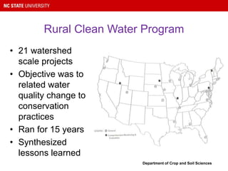 Rural Clean Water Program
• 21 watershed
scale projects
• Objective was to
related water
quality change to
conservation
practices
• Ran for 15 years
• Synthesized
lessons learned
Department of Crop and Soil Sciences
 