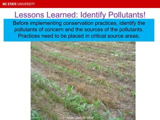 Lessons Learned: Identify Pollutants!
Before implementing conservation practices, identify the
pollutants of concern and the sources of the pollutants.
Practices need to be placed in critical source areas.
Eagle Creek (IN CEAP)
 