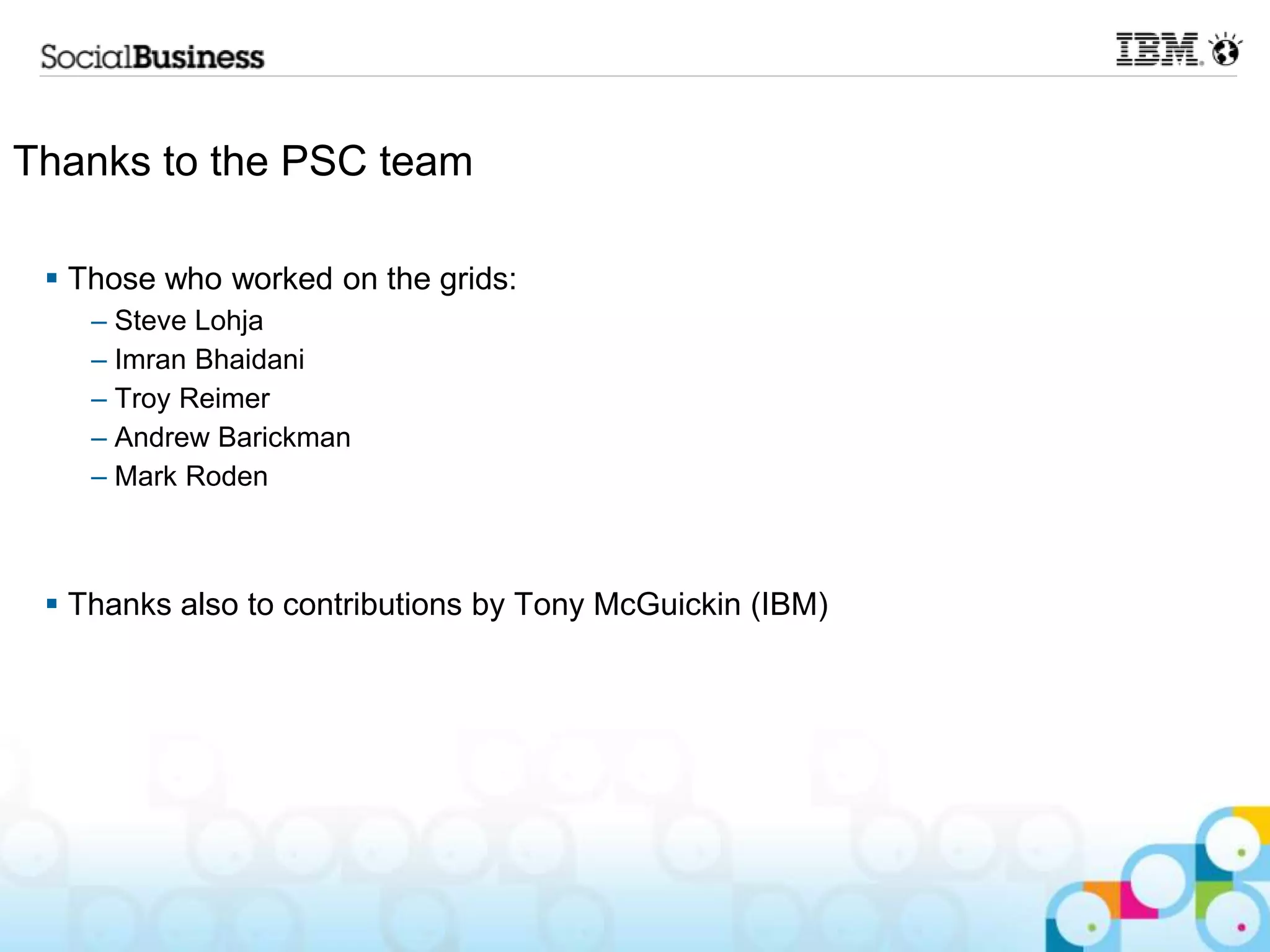Thanks to the PSC team

  Those who worked on the grids:
    – Steve Lohja
    – Imran Bhaidani
    – Troy Reimer
    – Andrew Barickman
    – Mark Roden



  Thanks also to contributions by Tony McGuickin (IBM)
 