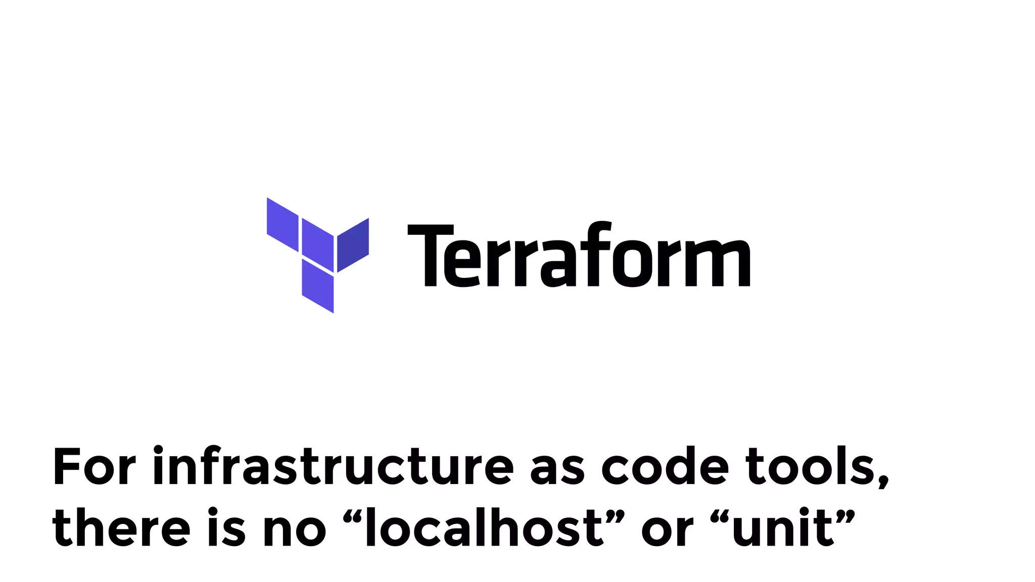 For infrastructure as code tools,
there is no “localhost” or “unit”
 