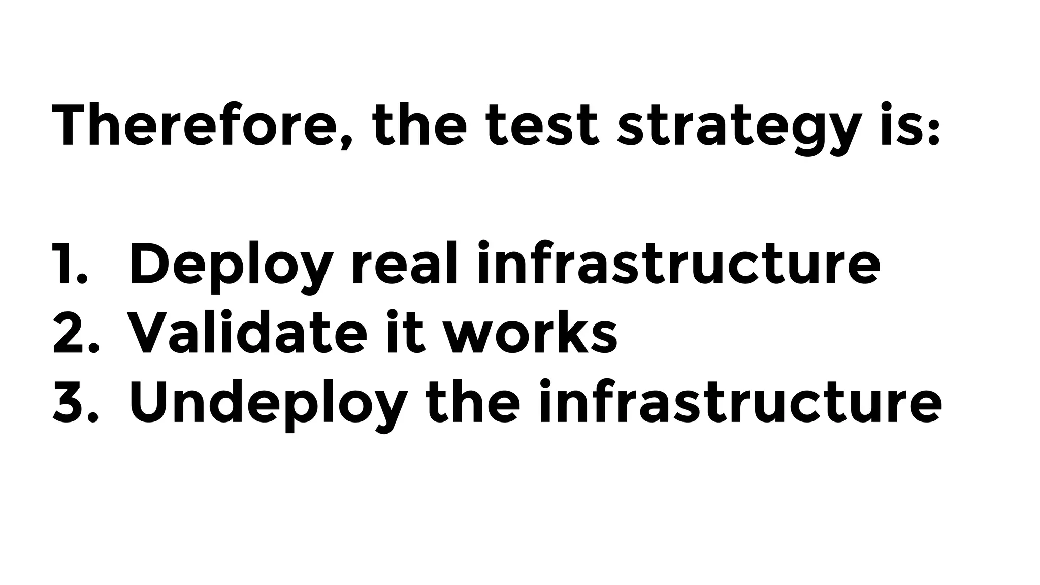 Therefore, the test strategy is:

1.  Deploy real infrastructure
2.  Validate it works
3.  Undeploy the infrastructure
 