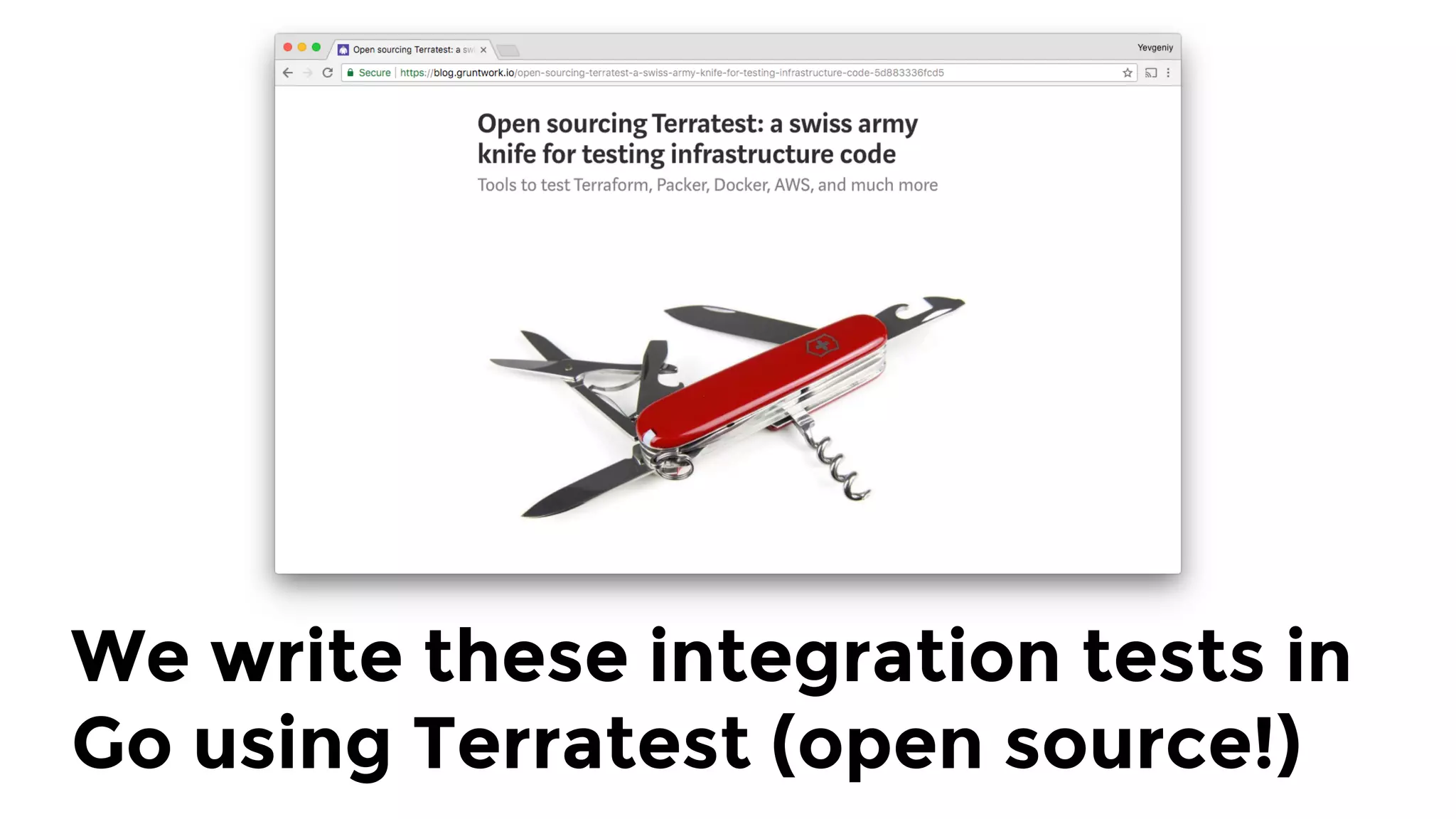 We write these integration tests in
Go using Terratest (open source!)
 