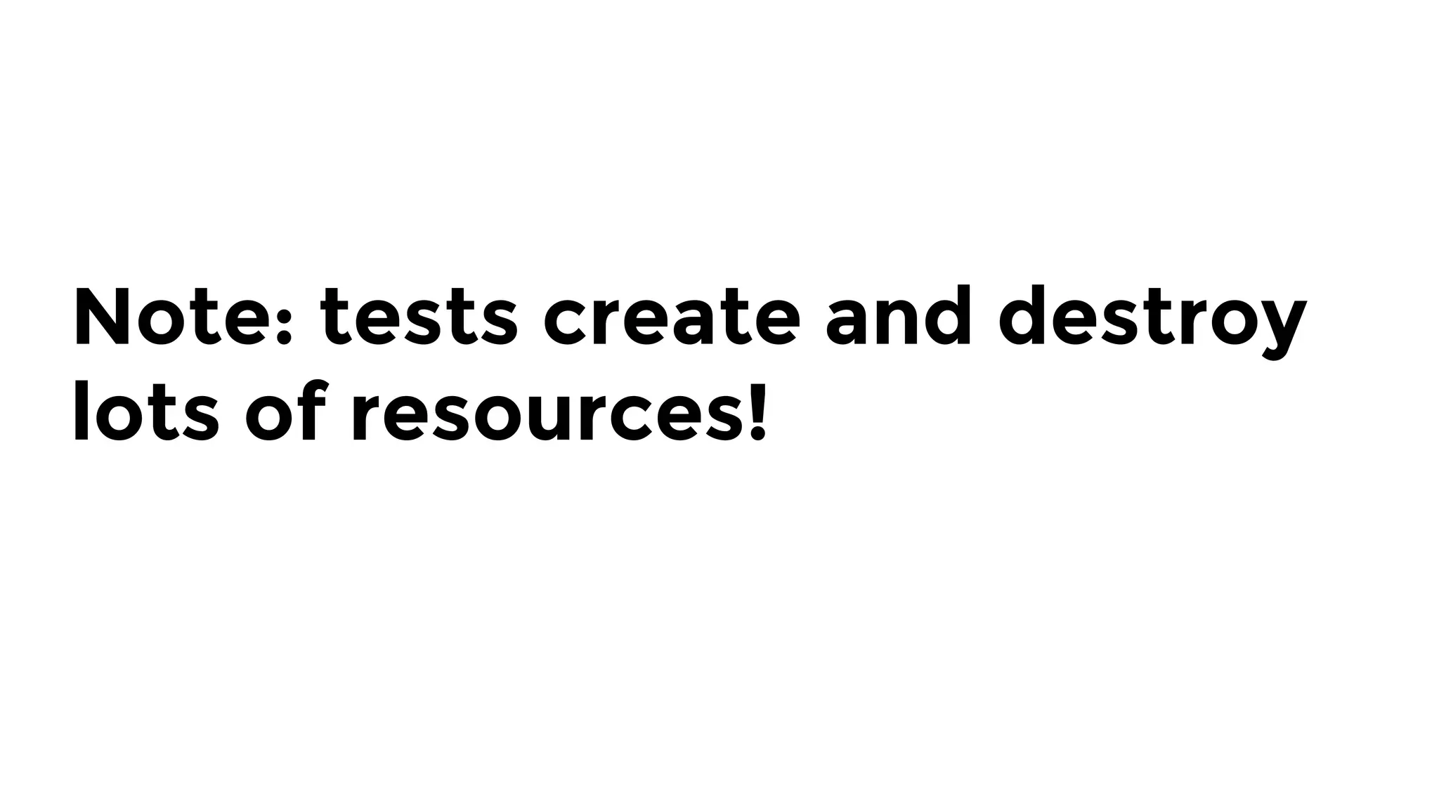 Note: tests create and destroy
lots of resources!
 