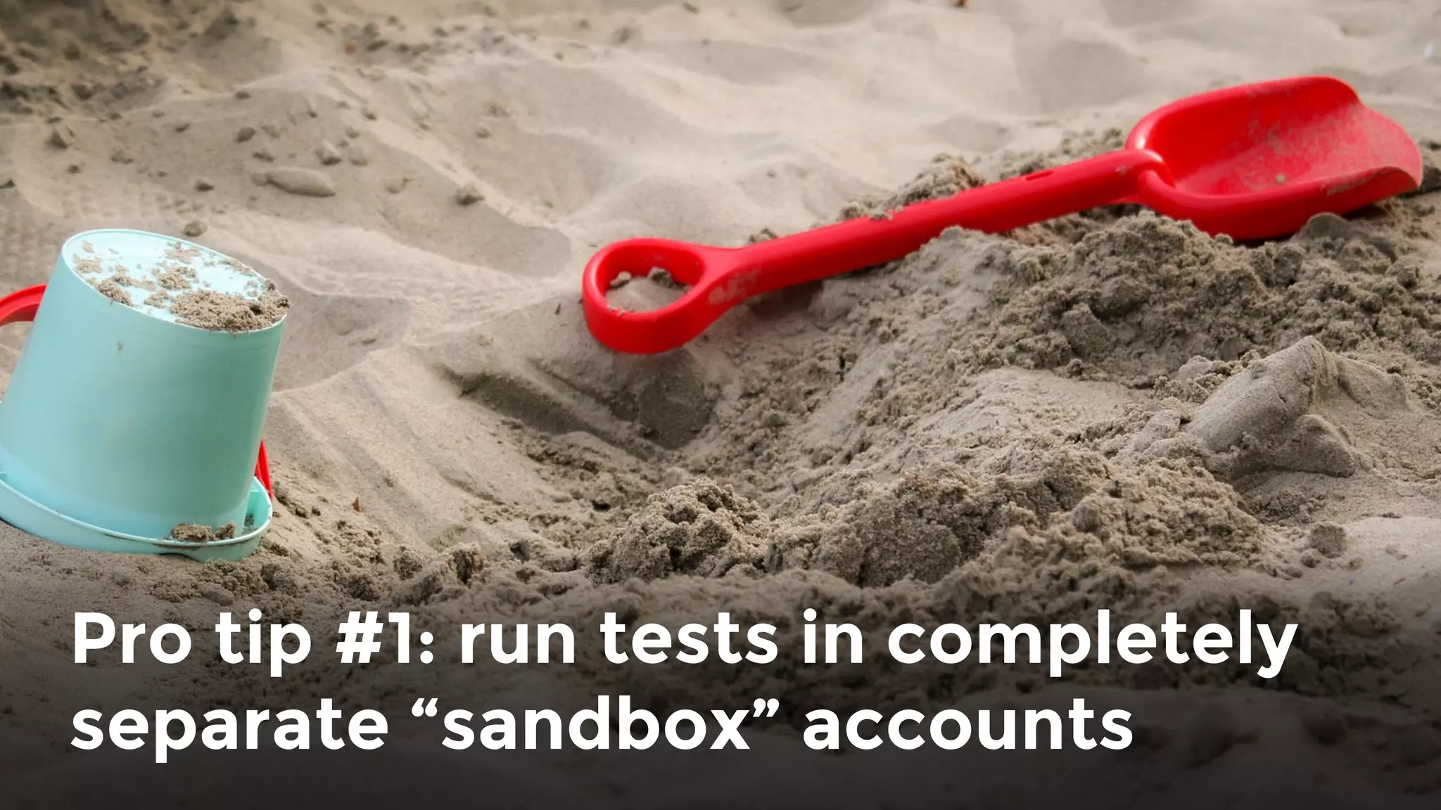 Pro tip #1: run tests in completely
separate “sandbox” accounts
 