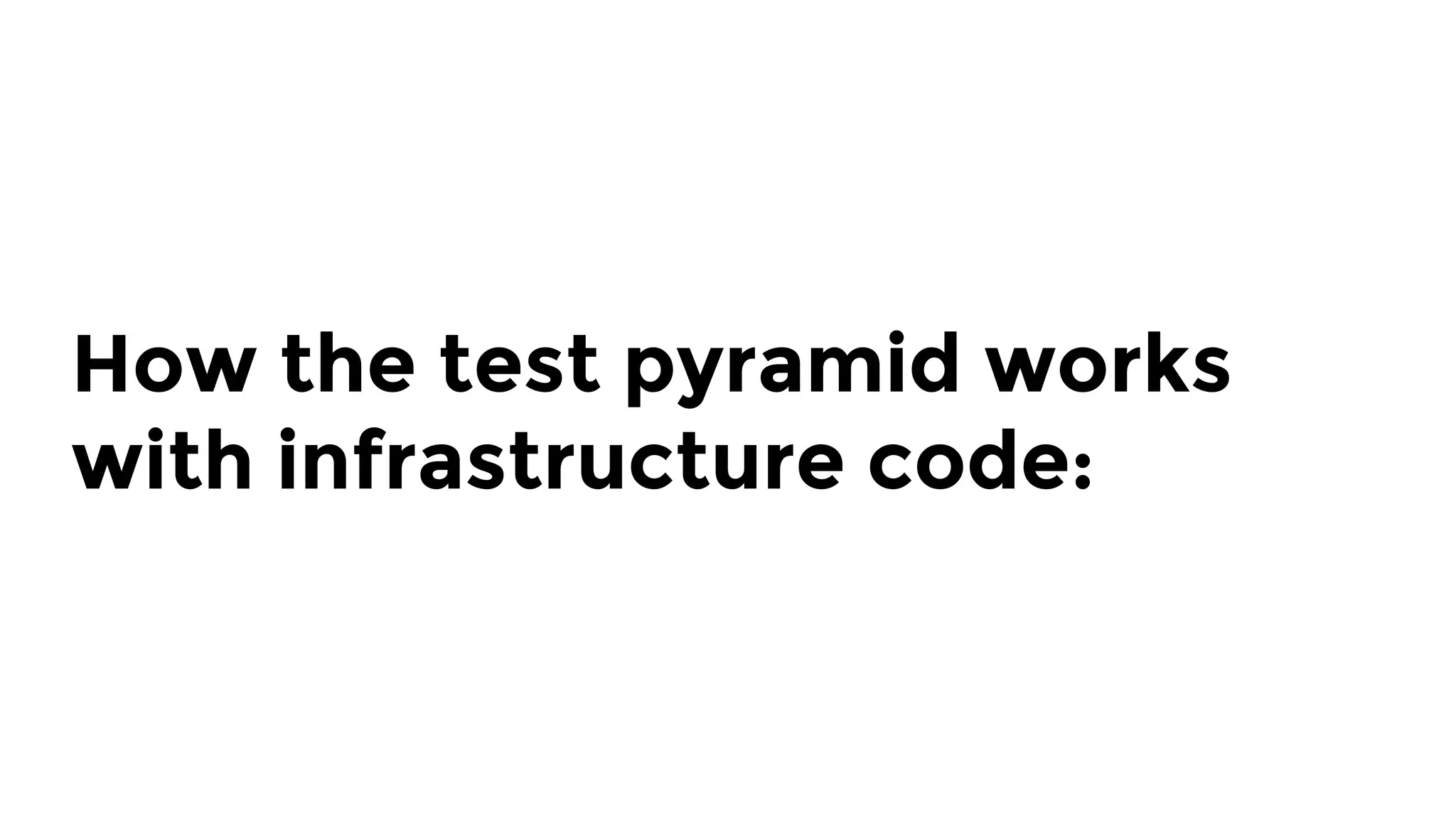 How the test pyramid works
with infrastructure code:
 
