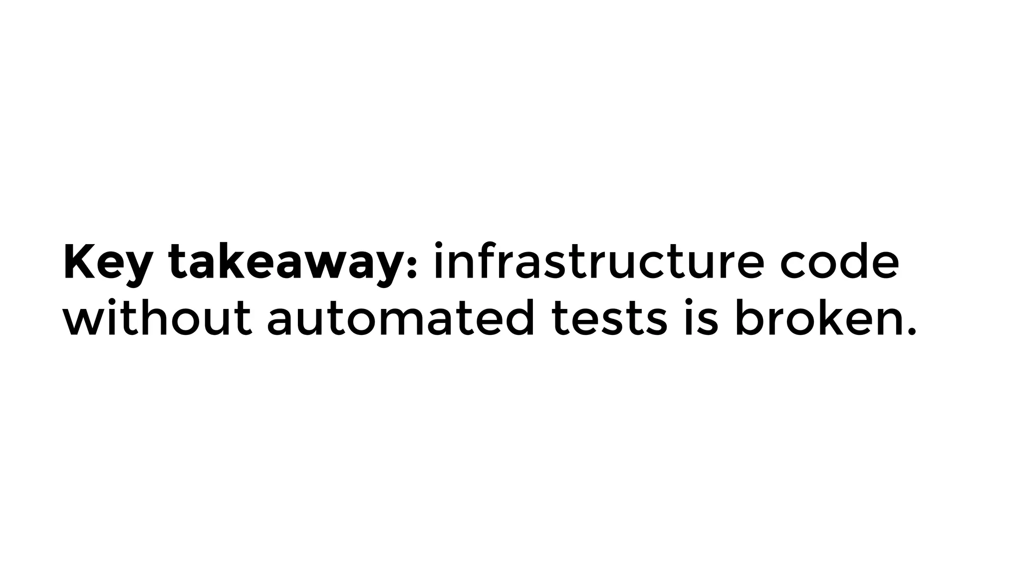 Key takeaway: infrastructure code
without automated tests is broken.
 