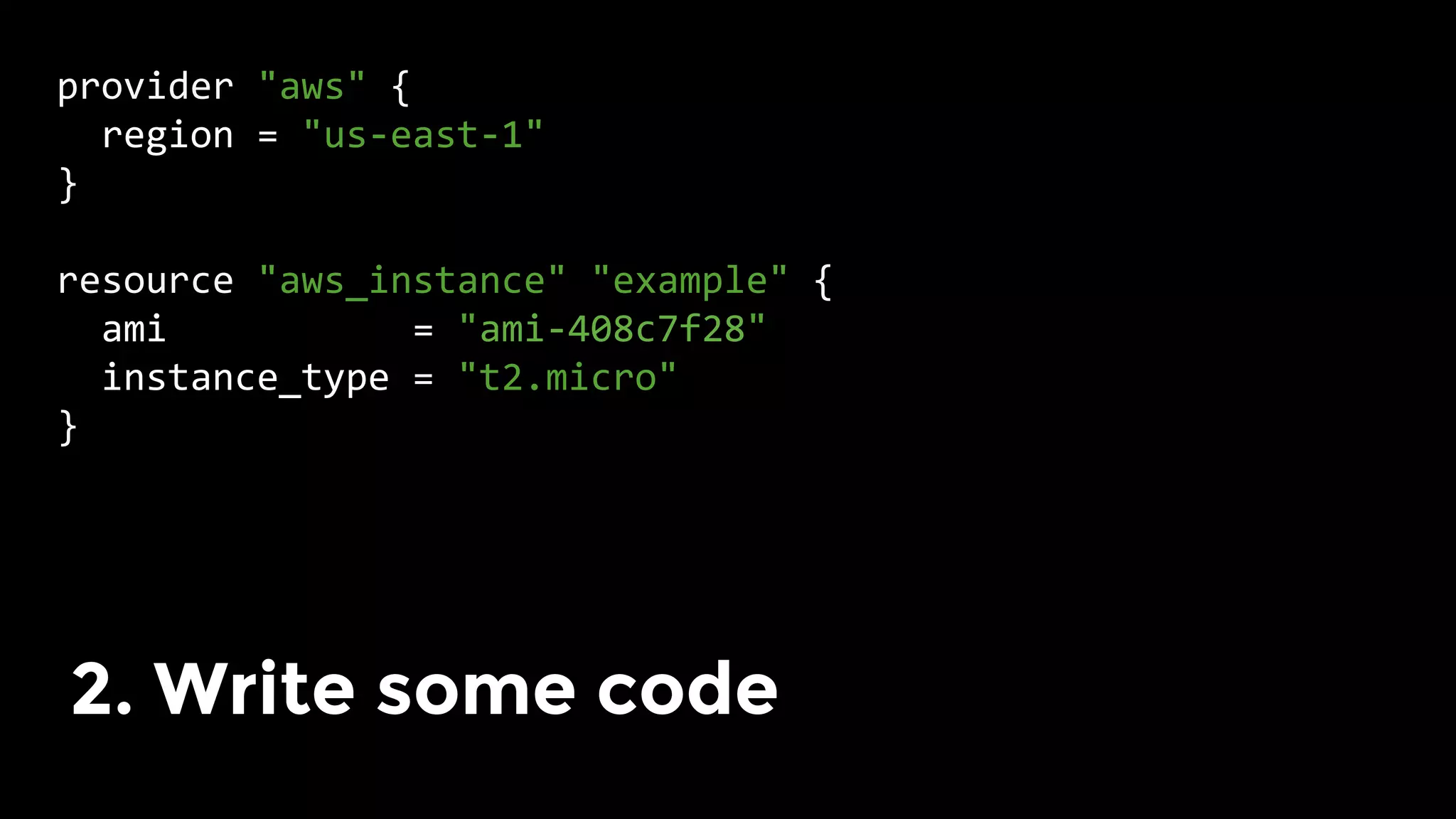 provider	"aws"	{	
		region	=	"us-east-1"	
}	
	
resource	"aws_instance"	"example"	{	
		ami											=	"ami-408c7f28"	
		instance_type	=	"t2.micro"	
}	
	
2. Write some code
 