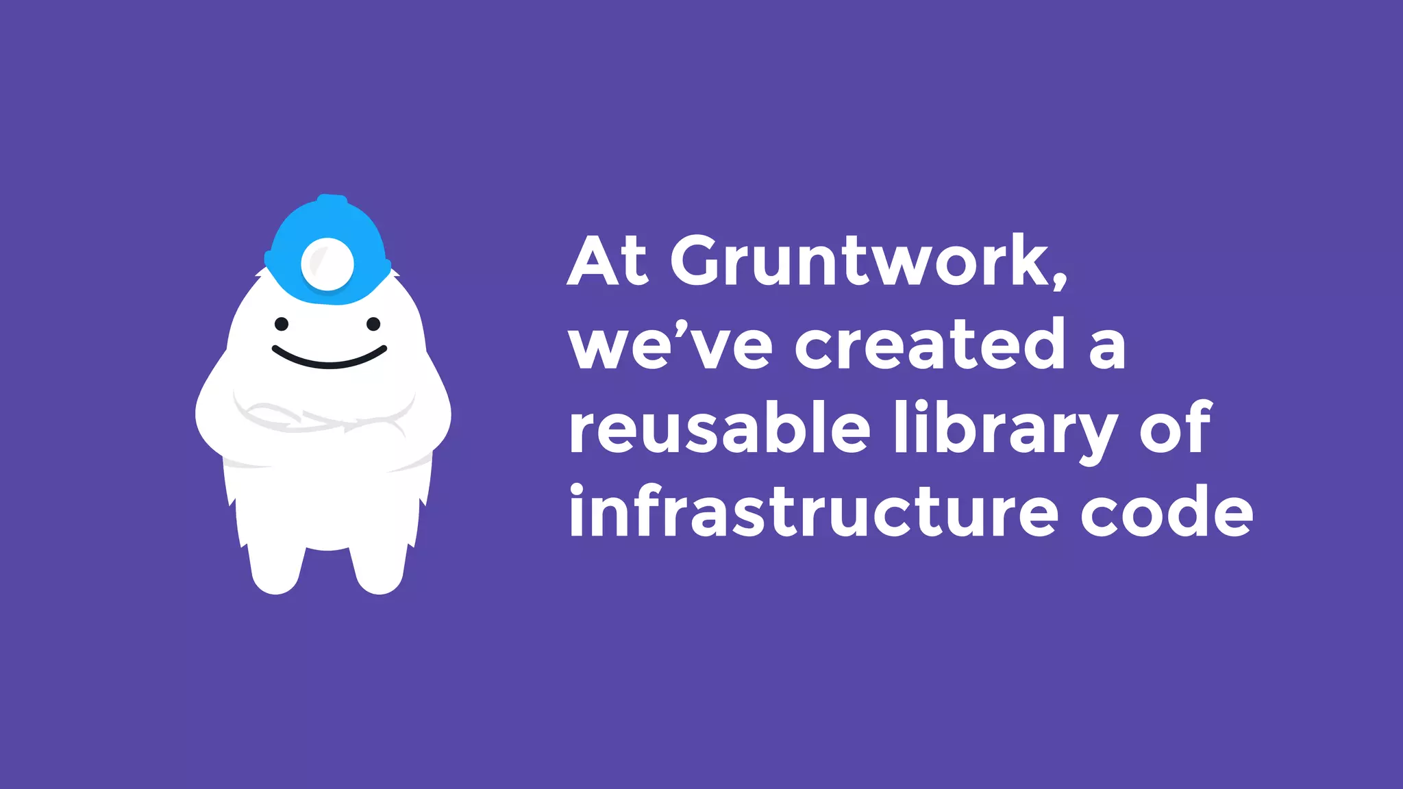 At Gruntwork, 
we’ve created a
reusable library of
infrastructure code
 