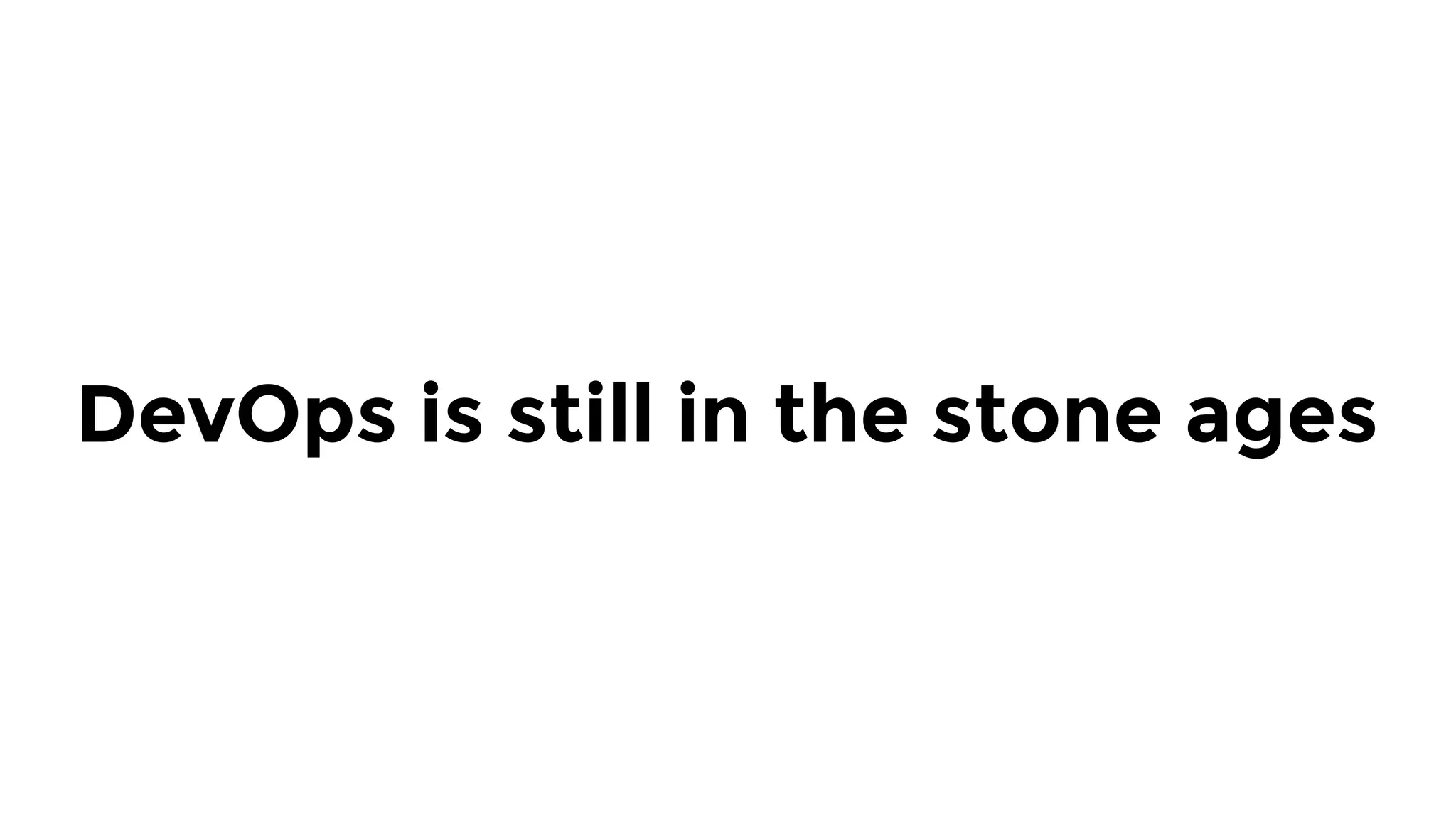 DevOps is still in the stone ages
 