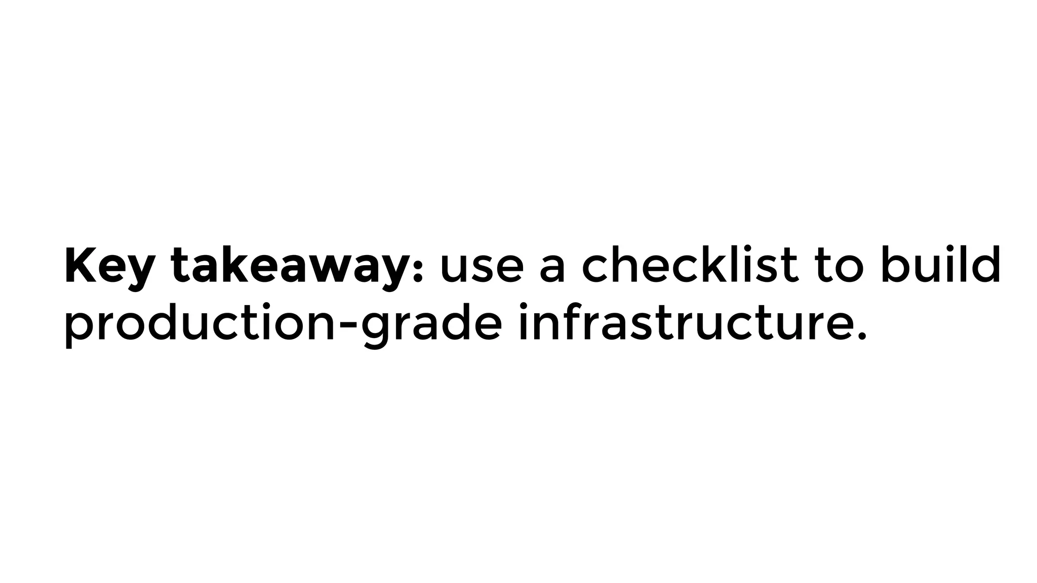 Key takeaway: use a checklist to build
production-grade infrastructure.
 