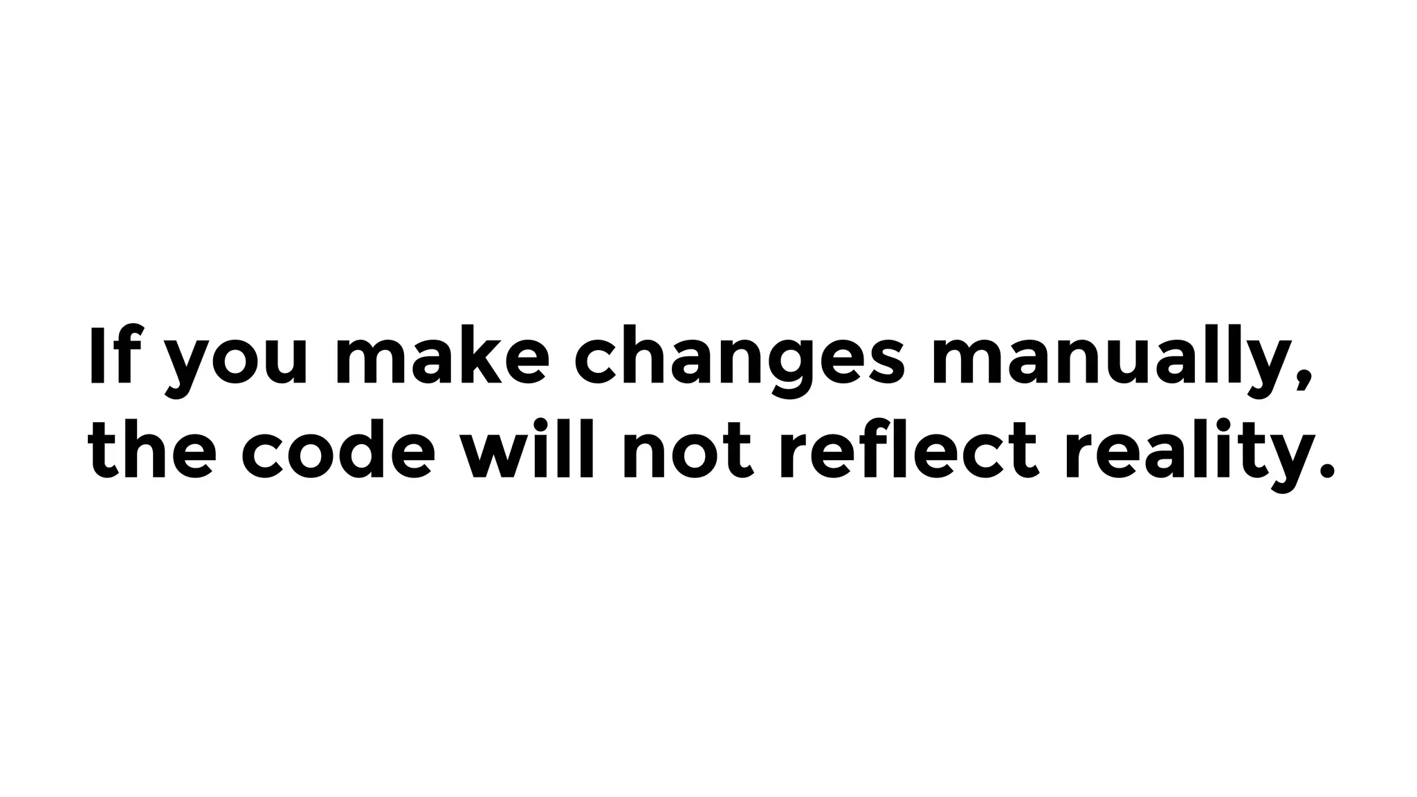 If you make changes manually,
the code will not reflect reality.
 