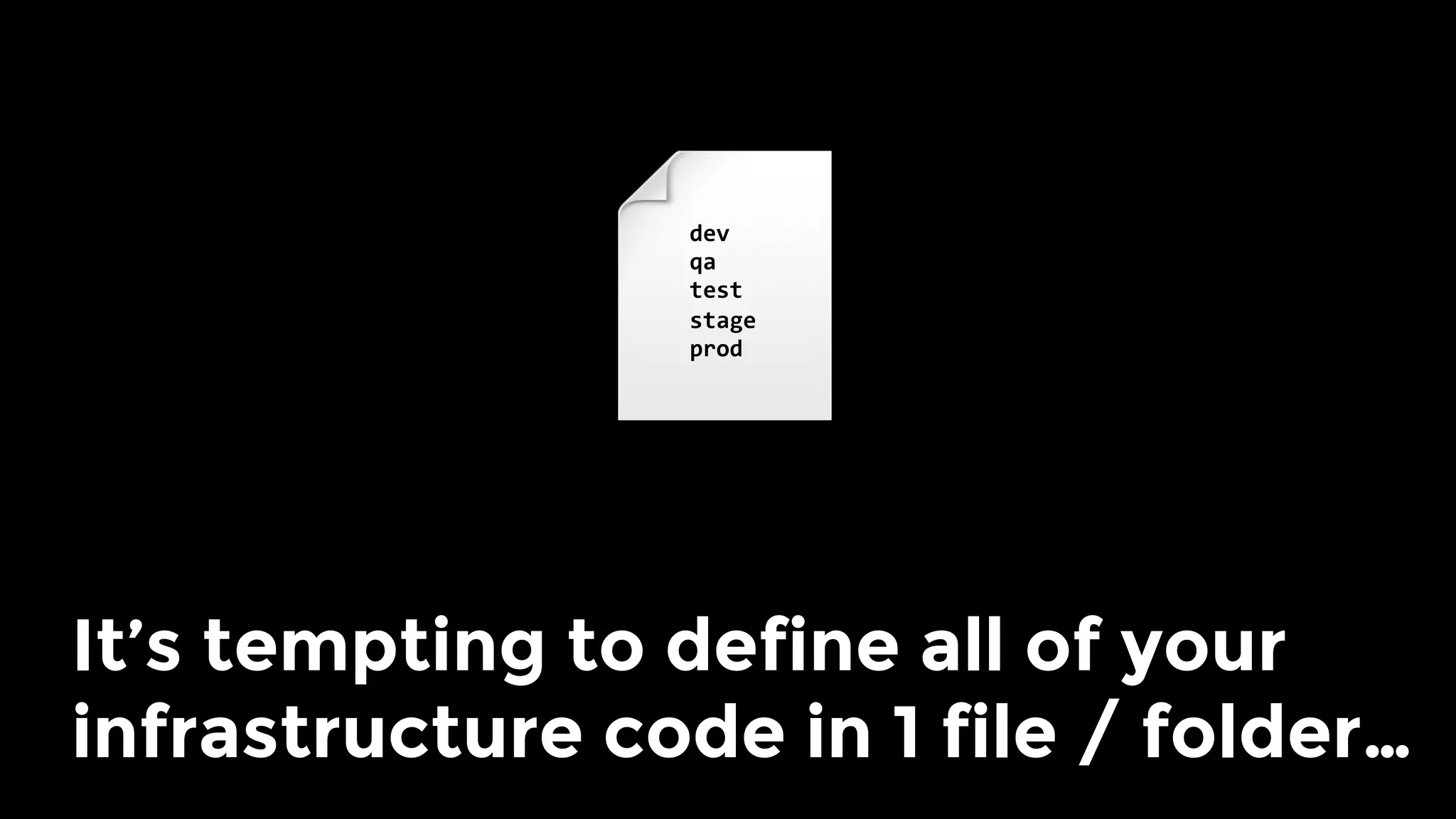 It’s tempting to define all of your
infrastructure code in 1 file / folder…
dev	
qa	
test	
stage	
prod	
 