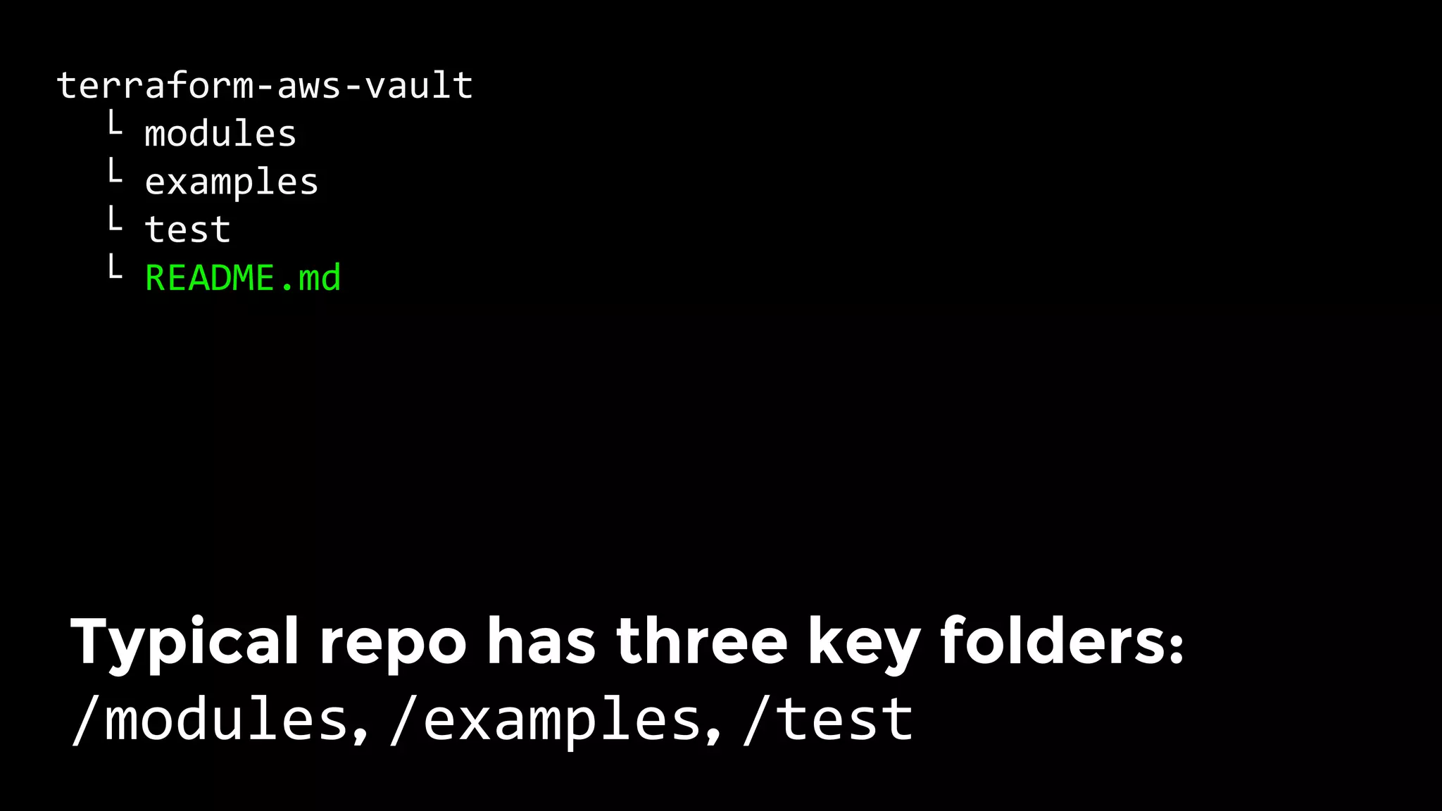 terraform-aws-vault	
		└	modules	
		└	examples	
		└	test	
		└	README.md	
Typical repo has three key folders: 
/modules, /examples, /test	
 