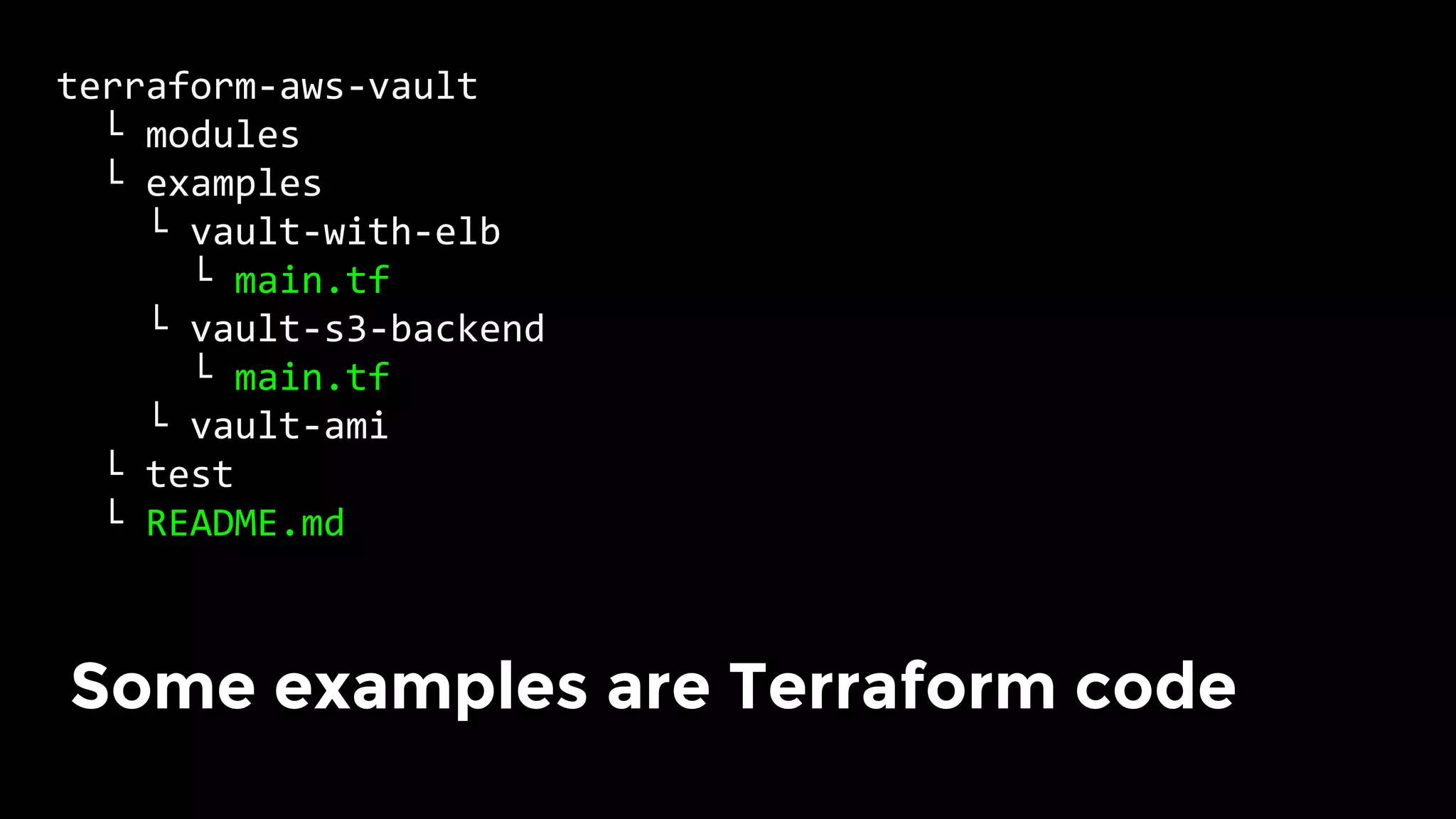 terraform-aws-vault	
		└	modules	
		└	examples	
				└	vault-with-elb	
						└	main.tf	
				└	vault-s3-backend	
						└	main.tf	
				└	vault-ami	
		└	test	
		└	README.md	
Some examples are Terraform code	
 