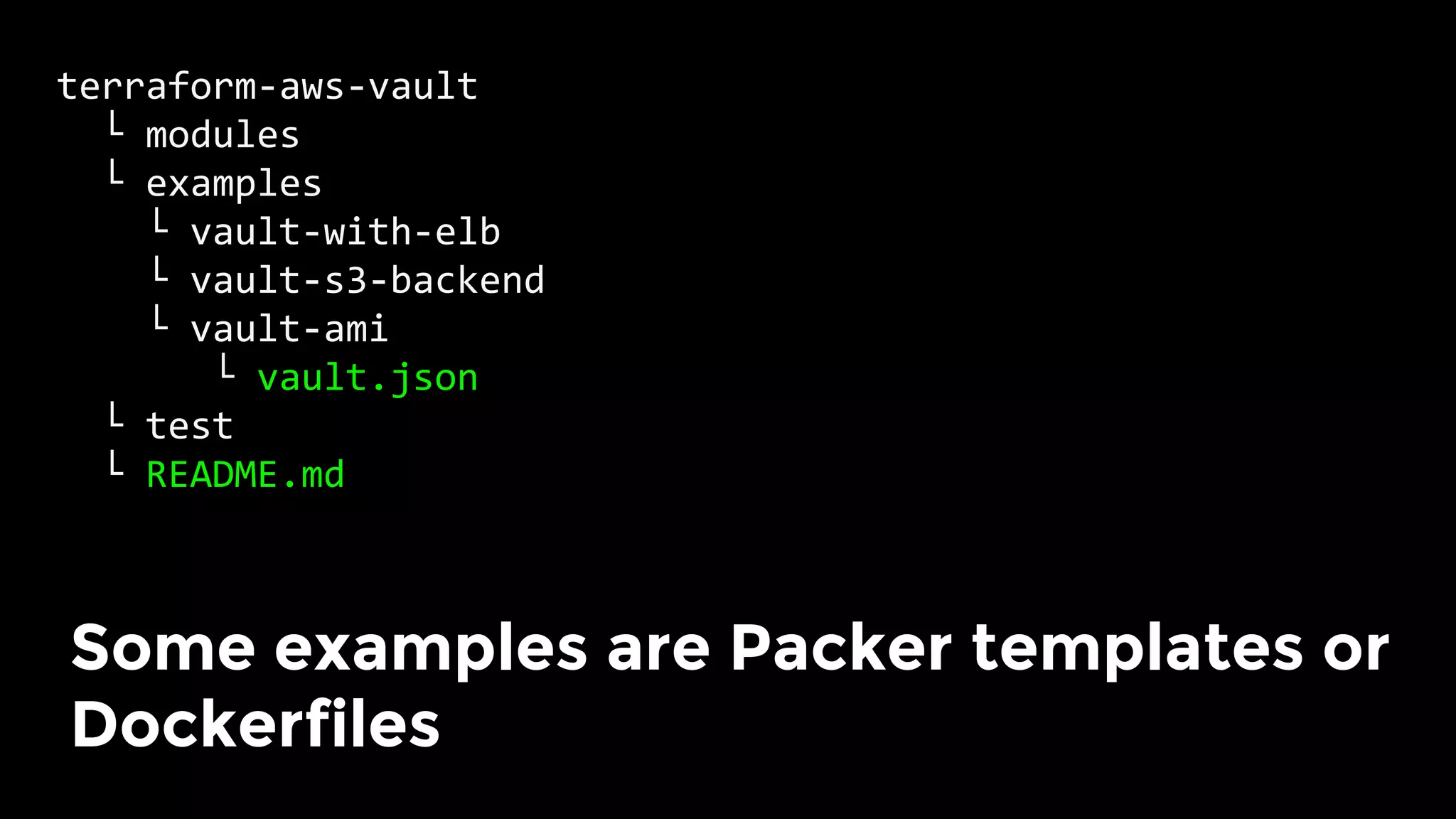 terraform-aws-vault	
		└	modules	
		└	examples	
				└	vault-with-elb	
				└	vault-s3-backend	
				└	vault-ami	
							└	vault.json	
		└	test	
		└	README.md	
Some examples are Packer templates or
Dockerfiles	
 