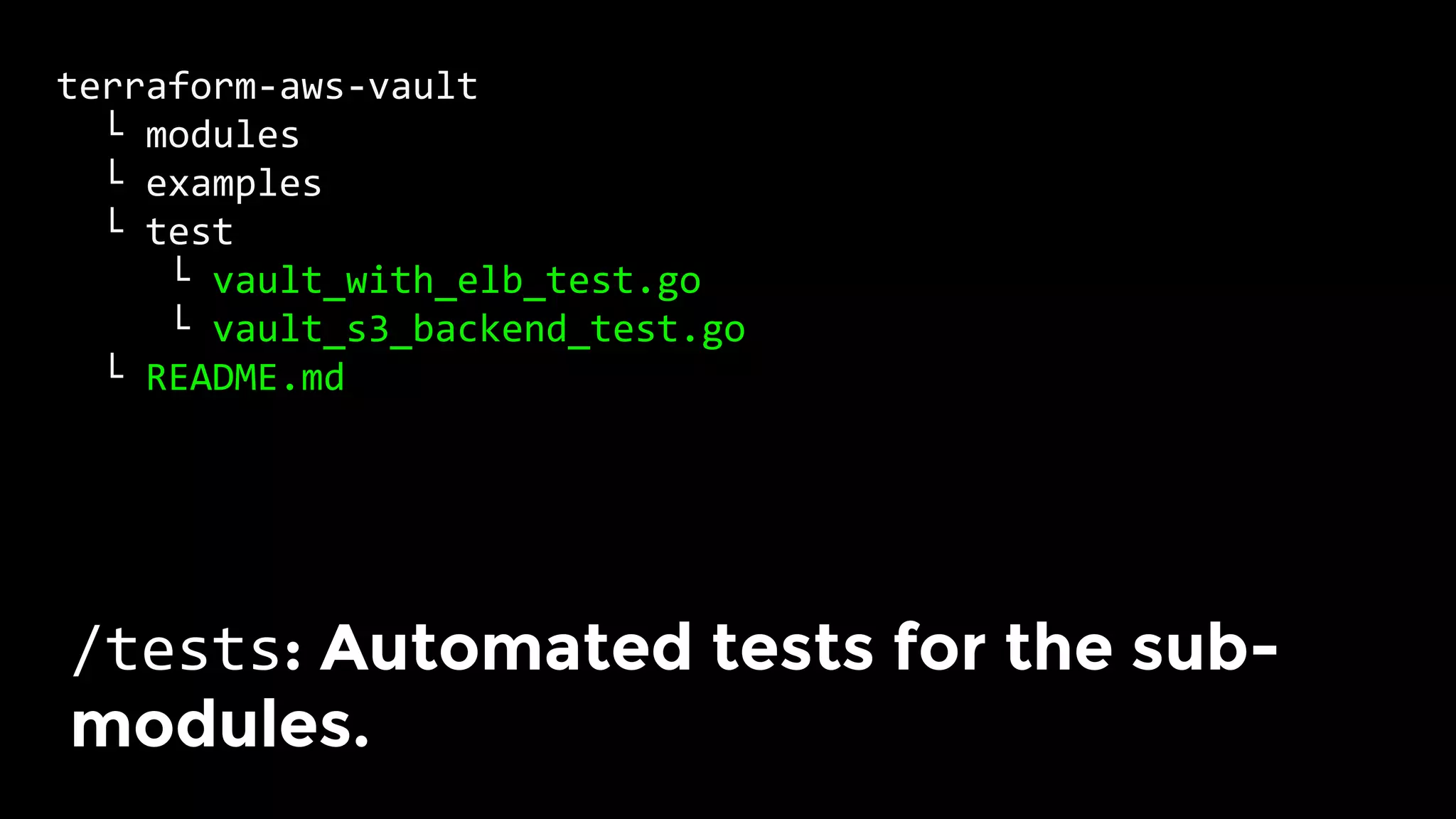 terraform-aws-vault	
		└	modules	
		└	examples	
		└	test	
					└	vault_with_elb_test.go	
					└	vault_s3_backend_test.go	
		└	README.md	
/tests: Automated tests for the sub-
modules.	
 