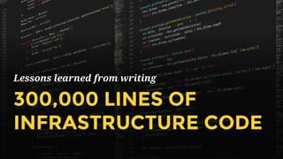 Lessons learned from writing
300,000 LINES OF
INFRASTRUCTURE CODE
 