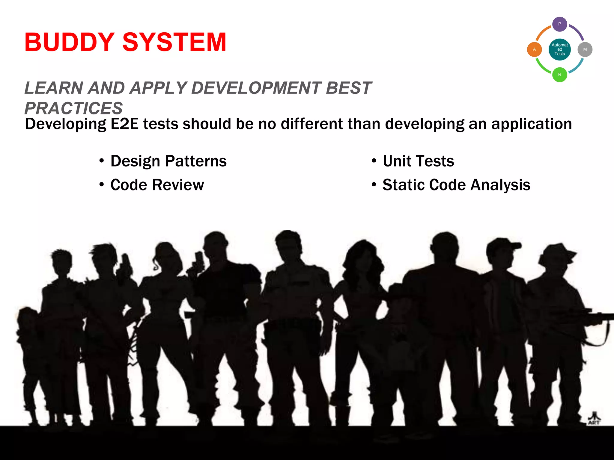 Confidential and Proprietary
BUDDY SYSTEM
LEARN AND APPLY DEVELOPMENT BEST
PRACTICES
Developing E2E tests should be no different than developing an application
GTAC 20154
• Design Patterns
• Code Review
• Unit Tests
• Static Code Analysis
Automat
ed
Tests
P
M
R
A
 