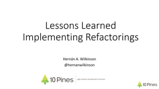 Lessons Learned
Implementing Refactorings
Hernán A. Wilkinson
@hernanwilkinson
agile software development & services
 
