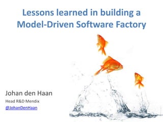 Lessons learned in building a
     Model-Driven Software Factory




Johan den Haan
Head R&D Mendix
@JohanDenHaan
 