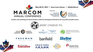 Canada’s only marketing and communications conference developed exclusively for the non-profit and public sectors.
May 30-31, 2017  Shaw Centre Ottawa  #MARCOMconf
Produced by
 