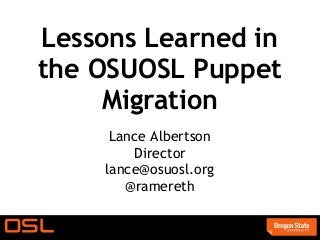 Lessons Learned in
the OSUOSL Puppet
Migration
Lance Albertson
Director
lance@osuosl.org
@ramereth
 