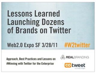 Lessons Learned
Launching Dozens
of Brands on Twitter
Web2.0 Expo SF 3/28/11                     #W2twitter
Approach, Best Practices and Lessons on
#Winning with Twitter for the Enterprise
 