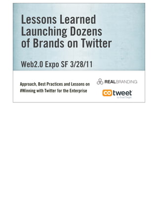 Lessons Learned
Launching Dozens
of Brands on Twitter
Web2.0 Expo SF 3/28/11
Approach, Best Practices and Lessons on
#Winning with Twitter for the Enterprise
 