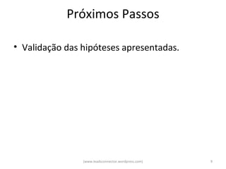 Próximos Passos

• Validação das hipóteses apresentadas.




                (www.leadsconnector.wordpress.com)   9
 