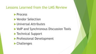 Lessons Learned from the LMS Review
 Process
 Vendor Selection
 Universal Attributes
 VoIP and Synchronous Discussion Tools
 Technical Support
 Professional Development
 Challenges
 