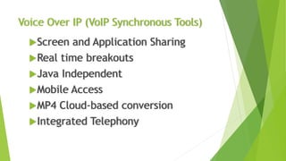 Voice Over IP (VoIP Synchronous Tools)
Screen and Application Sharing
Real time breakouts
Java Independent
Mobile Access
MP4 Cloud-based conversion
Integrated Telephony
 