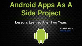Android Apps As A
Side Project
Lessons Learned After Two Years
Rand Graham
rmcore.com
 