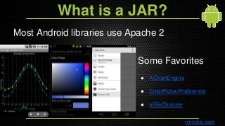 What is a JAR?
Most Android libraries use Apache 2
rmcore.com
Some Favorites
● AChartEngine
● ColorPickerPreference
● aFil...