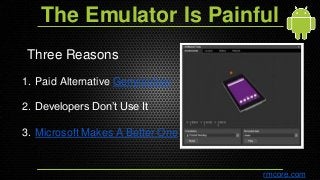 The Emulator Is Painful
Three Reasons
1. Paid Alternative Genymotion
2. Developers Don’t Use It
3. Microsoft Makes A Bette...