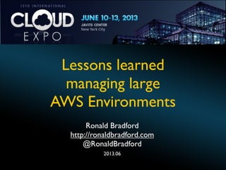 Lessons learned
managing large
AWS Environments
Ronald Bradford
http://ronaldbradford.com
@RonaldBradford
2013.06

 