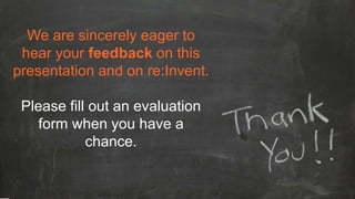 We are sincerely eager to
hear your feedback on this
presentation and on re:Invent.
Please fill out an evaluation
form when you have a
chance.
 