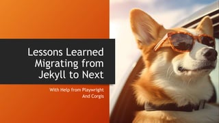 Lessons Learned
Migrating from
Jekyll to Next
With Help from Playwright
And Corgis
 
