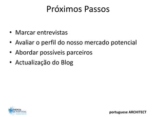 Próximos Passos

•   Marcar entrevistas
•   Avaliar o perfil do nosso mercado potencial
•   Abordar possíveis parceiros
•   Actualização do Blog




                                     portuguese ARCHITECT
 