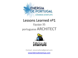 Lessons Learned nº1
          Equipa 35
portuguese ARCHITECT




  Contact: alucenafaria@gmail.com
    www.fabricadestartups.com
 