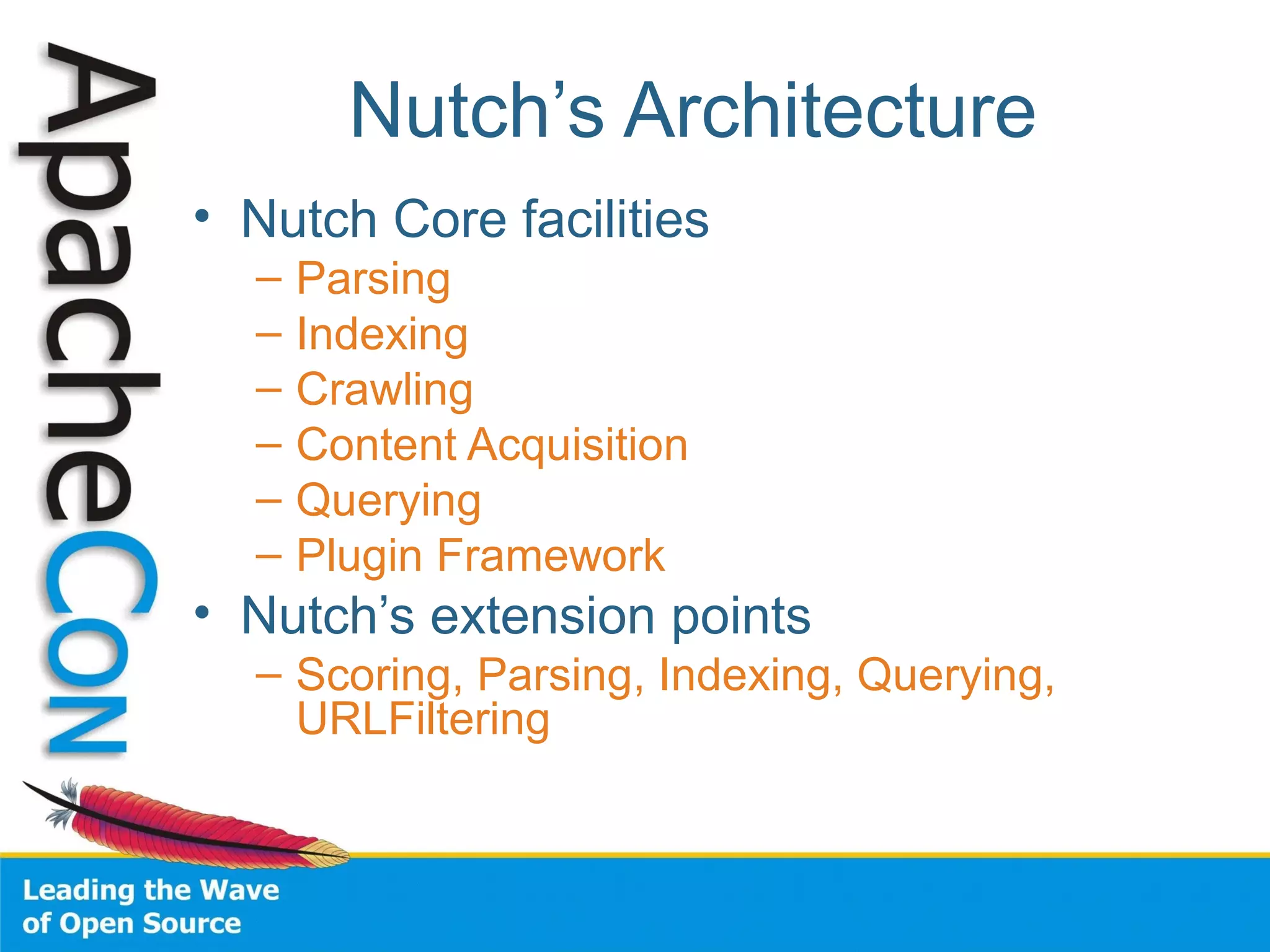 Nutch’s Architecture
• Nutch Core facilities
– Parsing
– Indexing
– Crawling
– Content Acquisition
– Querying
– Plugin Framework
• Nutch’s extension points
– Scoring, Parsing, Indexing, Querying,
URLFiltering
 