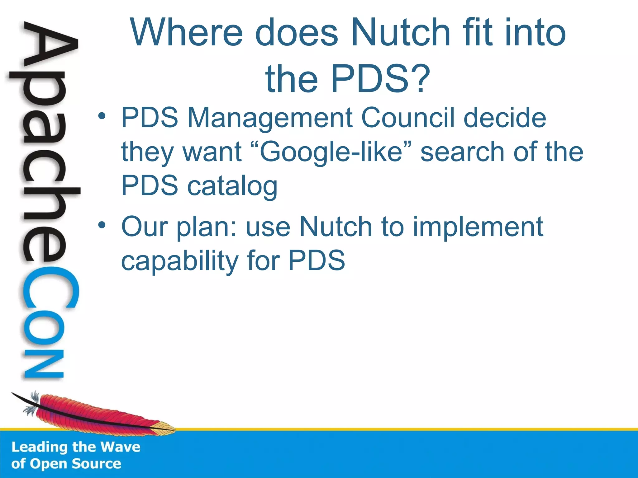 Where does Nutch fit into
the PDS?
• PDS Management Council decide
they want “Google-like” search of the
PDS catalog
• Our plan: use Nutch to implement
capability for PDS
 
